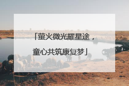 萤火微光耀星途，童心共筑康复梦