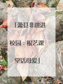 萧县非遗进校园：根艺课堂话母爱