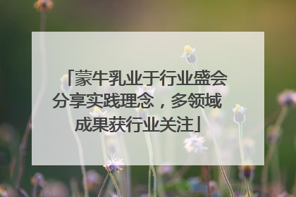 蒙牛乳业于行业盛会分享实践理念，多领域成果获行业关注