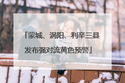 蒙城、涡阳、利辛三县发布强对流黄色预警
