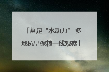 蓄足“水动力” 多地抗旱保粮一线观察