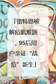 蕾特恩破解痘肌难题，95后用户亲证“战痘”新生