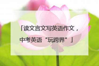 读文言文写英语作文，中考英语“玩跨界”