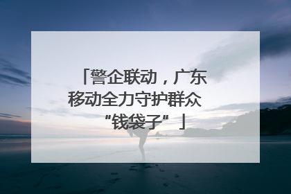 警企联动，广东移动全力守护群众“钱袋子”