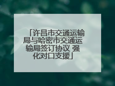 许昌市交通运输局与哈密市交通运输局签订协议 强化对口支援