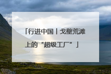 行进中国丨戈壁荒滩上的“超级工厂”