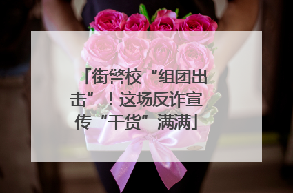街警校“组团出击”！这场反诈宣传“干货”满满