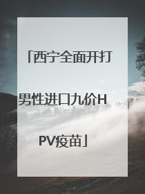 西宁全面开打男性进口九价HPV疫苗