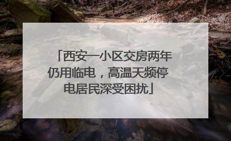 西安一小区交房两年仍用临电，高温天频停电居民深受困扰