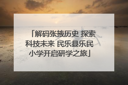 解码张掖历史 探索科技未来 民乐县乐民小学开启研学之旅