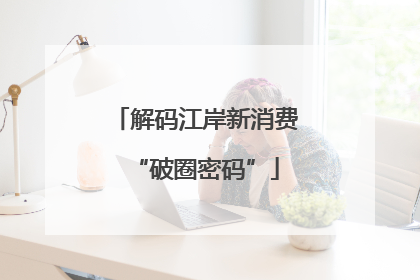 解码江岸新消费“破圈密码”
