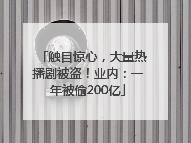 触目惊心，大量热播剧被盗！业内：一年被偷200亿