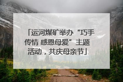 运河煤矿举办“巧手传情 感恩母爱”主题活动，共庆母亲节