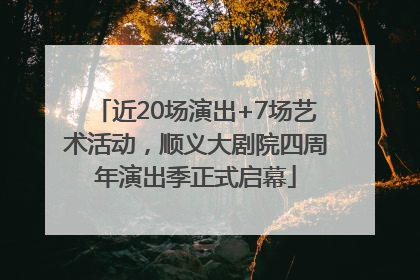 近20场演出+7场艺术活动，顺义大剧院四周年演出季正式启幕