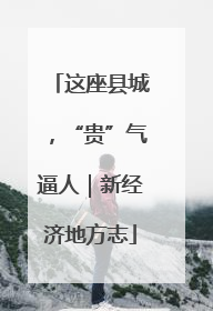 这座县城，“贵”气逼人｜新经济地方志