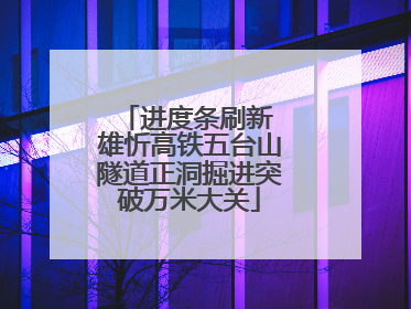 进度条刷新 雄忻高铁五台山隧道正洞掘进突破万米大关