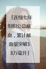 连续七年组织公益献血，累计献血量突破13万毫升