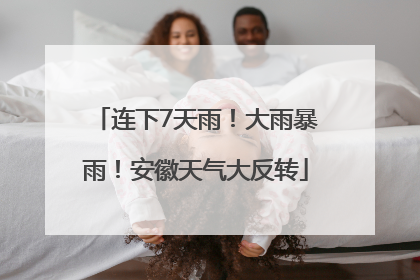 连下7天雨！大雨暴雨！安徽天气大反转