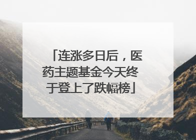 连涨多日后，医药主题基金今天终于登上了跌幅榜