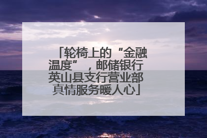 轮椅上的“金融温度”，邮储银行英山县支行营业部真情服务暖人心
