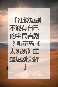 谁说短剧不能有自己的全民喜剧？听花岛《太奶奶》重整短剧荣耀