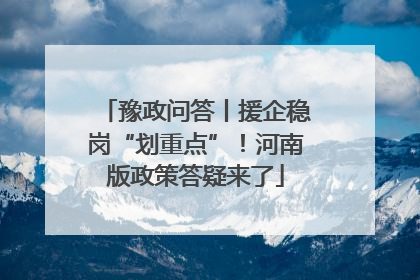 豫政问答丨援企稳岗“划重点”！河南版政策答疑来了