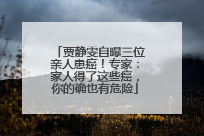 贾静雯自曝三位亲人患癌！专家：家人得了这些癌，你的确也有危险