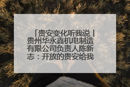 贵安变化听我说丨贵州华永鑫机电制造有限公司负责人陈新志：开放的贵安给我走出去的底气