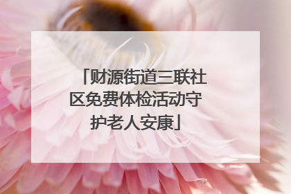 财源街道三联社区免费体检活动守护老人安康