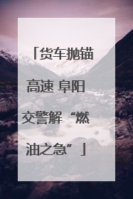 货车抛锚高速 阜阳交警解“燃油之急”