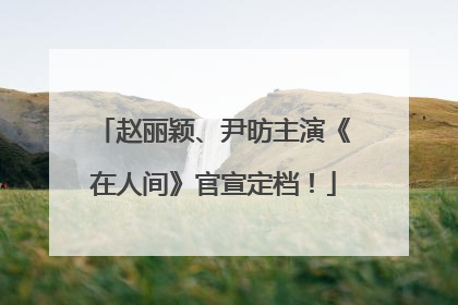 赵丽颖、尹昉主演《在人间》官宣定档！