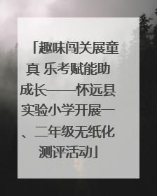 趣味闯关展童真 乐考赋能助成长——怀远县实验小学开展一、二年级无纸化测评活动