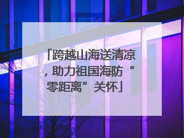 跨越山海送清凉，助力祖国海防“零距离”关怀