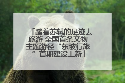 踏着苏轼的足迹去旅游 全国首条文物主题游径“东坡行旅”首期建设上新