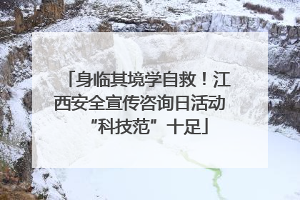 身临其境学自救！江西安全宣传咨询日活动“科技范”十足
