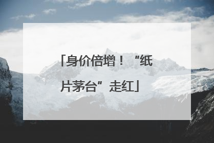 身价倍增！“纸片茅台”走红