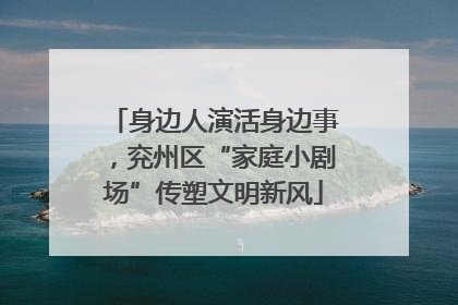 身边人演活身边事，兖州区“家庭小剧场”传塑文明新风