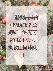 退役后是否可能执教？詹姆斯：绝无可能 我不会去执教任何球队