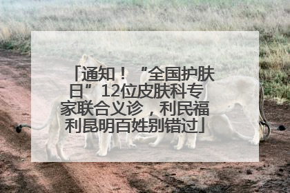 通知！“全国护肤日”12位皮肤科专家联合义诊，利民福利昆明百姓别错过