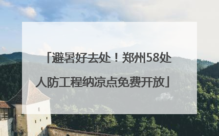 避暑好去处！郑州58处人防工程纳凉点免费开放
