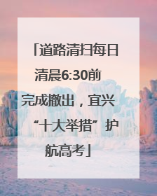 道路清扫每日清晨6:30前完成撤出，宜兴“十大举措”护航高考