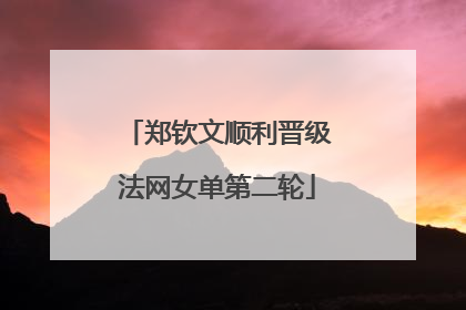 郑钦文顺利晋级法网女单第二轮