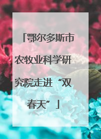 鄂尔多斯市农牧业科学研究院走进“双春天”