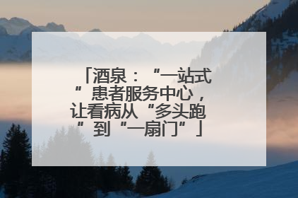 酒泉：“一站式”患者服务中心，让看病从“多头跑”到“一扇门”
