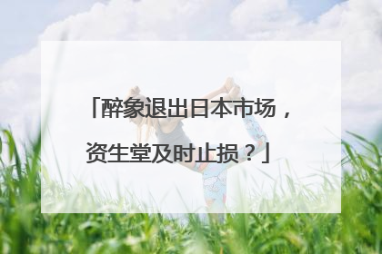 醉象退出日本市场，资生堂及时止损？