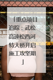 重点项目追踪：武松高速松西河特大桥开启施工攻坚期