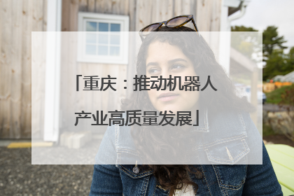 重庆：推动机器人产业高质量发展