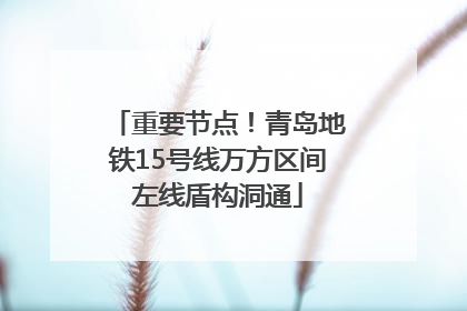 重要节点！青岛地铁15号线万方区间左线盾构洞通