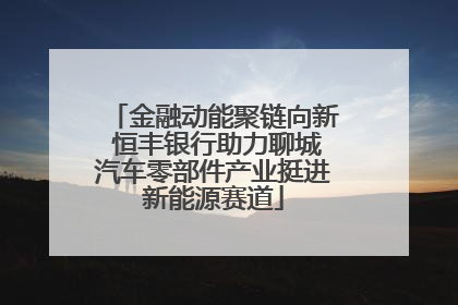 金融动能聚链向新 恒丰银行助力聊城汽车零部件产业挺进新能源赛道