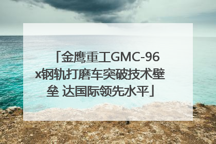 金鹰重工GMC-96x钢轨打磨车突破技术壁垒 达国际领先水平